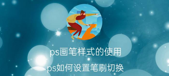 ps画笔样式的使用 ps如何设置笔刷切换？